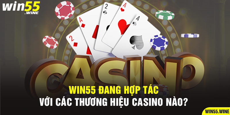 Win55 đang hợp tác với các thương hiệu casino nào?
